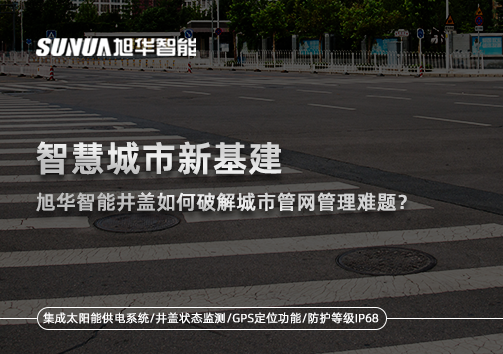 智慧城市新基建： ■十大网投平台排名 智能井盖如何破解城市管网管理难题？